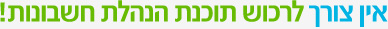 אין צורך לרכוש תוכנת הנהלת חשבונות !